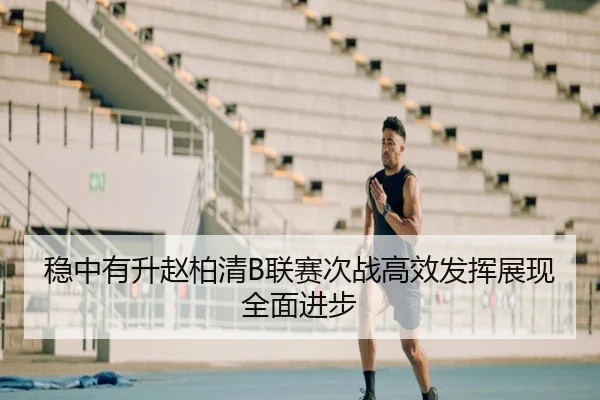 稳中有升赵柏清B联赛次战高效发挥展现全面进步